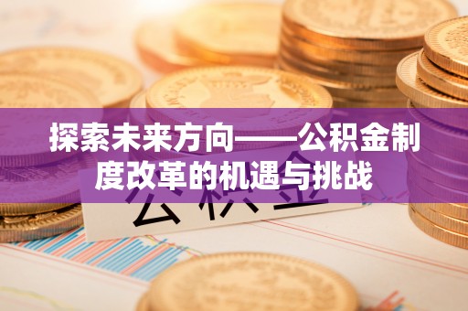 遂宁探索未来方向——公积金制度改革的机遇与挑战