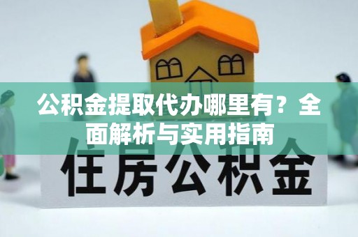 遂宁公积金提取代办哪里有？全面解析与实用指南