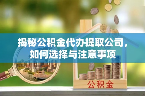 遂宁揭秘公积金代办提取公司，如何选择与注意事项