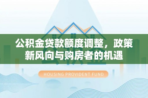 遂宁公积金贷款额度调整，政策新风向与购房者的机遇
