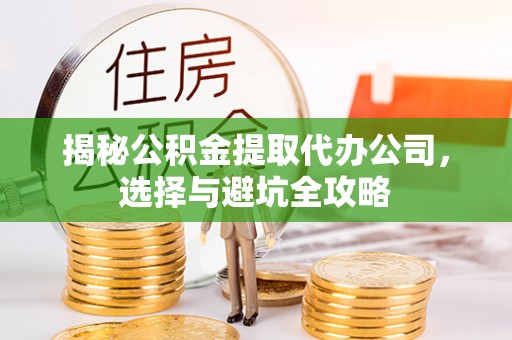 遂宁揭秘公积金提取代办公司，选择与避坑全攻略