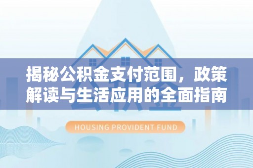 遂宁揭秘公积金支付范围，政策解读与生活应用的全面指南