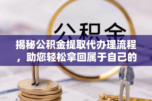 遂宁揭秘公积金提取代办理流程，助您轻松拿回属于自己的钱