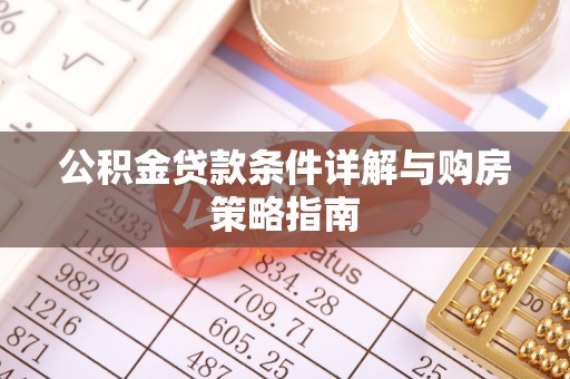 遂宁公积金贷款条件详解与购房策略指南