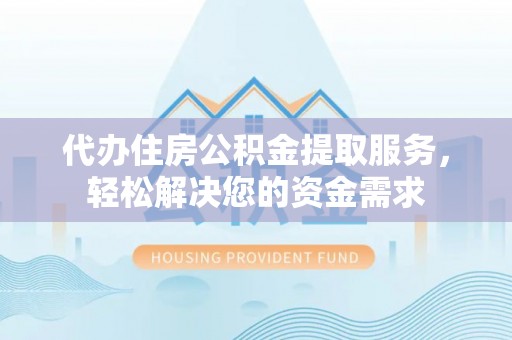 遂宁代办住房公积金提取服务，轻松解决您的资金需求
