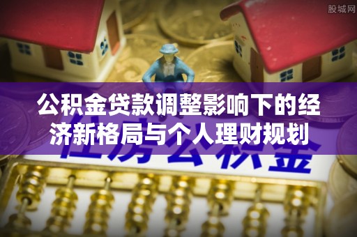遂宁公积金贷款调整影响下的经济新格局与个人理财规划
