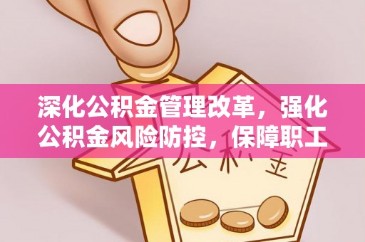 遂宁深化公积金管理改革，强化公积金风险防控，保障职工权益
