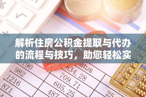遂宁解析住房公积金提取与代办的流程与技巧，助您轻松实现资金流动
