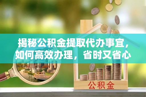 遂宁揭秘公积金提取代办事宜，如何高效办理，省时又省心？