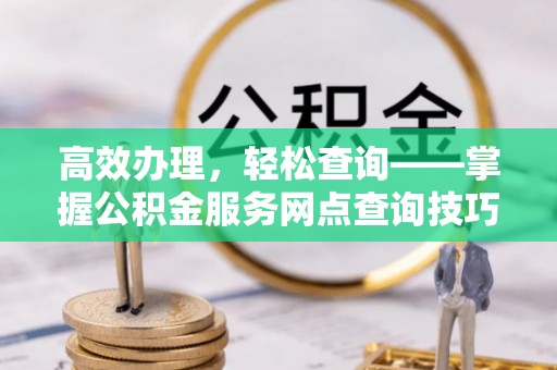 遂宁高效办理，轻松查询——掌握公积金服务网点查询技巧