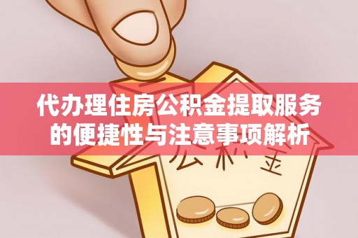遂宁代办理住房公积金提取服务的便捷性与注意事项解析