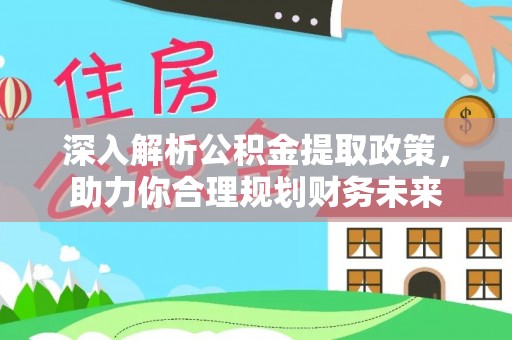 遂宁深入解析公积金提取政策，助力你合理规划财务未来