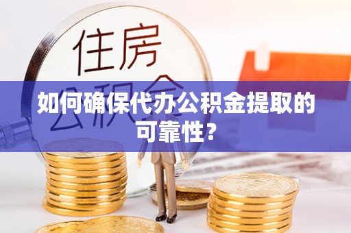 遂宁如何确保代办公积金提取的可靠性？